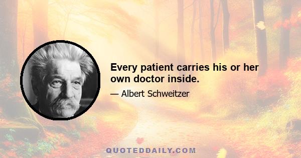 Every patient carries his or her own doctor inside.