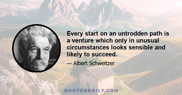 Every start on an untrodden path is a venture which only in unusual circumstances looks sensible and likely to succeed.