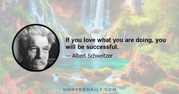 If you love what you are doing, you will be successful.