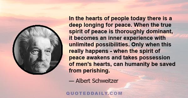 In the hearts of people today there is a deep longing for peace. When the true spirit of peace is thoroughly dominant, it becomes an inner experience with unlimited possibilities. Only when this really happens - when