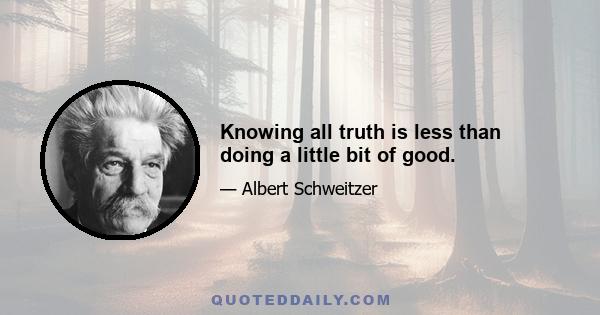 Knowing all truth is less than doing a little bit of good.