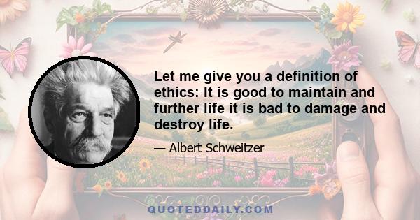 Let me give you a definition of ethics: It is good to maintain and further life it is bad to damage and destroy life.