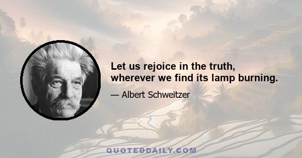 Let us rejoice in the truth, wherever we find its lamp burning.