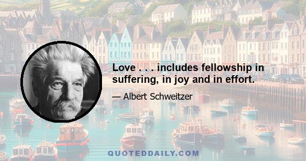 Love . . . includes fellowship in suffering, in joy and in effort.