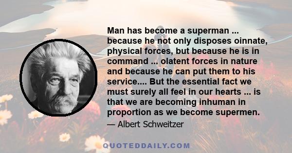 Man has become a superman ... because he not only disposes oinnate, physical forces, but because he is in command ... olatent forces in nature and because he can put them to his service.... But the essential fact we