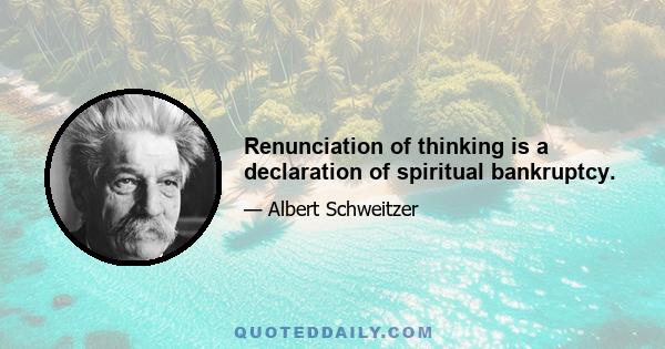 Renunciation of thinking is a declaration of spiritual bankruptcy.