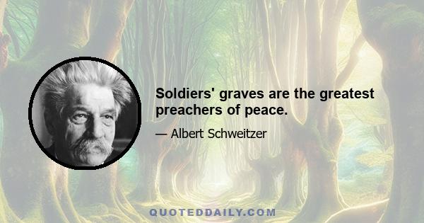 Soldiers' graves are the greatest preachers of peace.