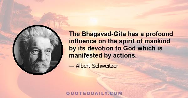 The Bhagavad-Gita has a profound influence on the spirit of mankind by its devotion to God which is manifested by actions.