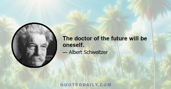 The doctor of the future will be oneself.