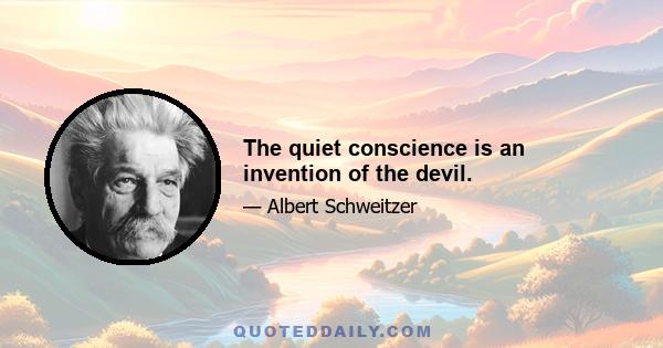 The quiet conscience is an invention of the devil.