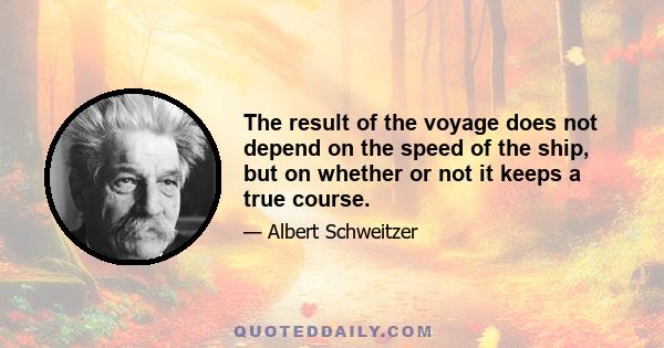 The result of the voyage does not depend on the speed of the ship, but on whether or not it keeps a true course.