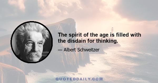 The spirit of the age is filled with the disdain for thinking.