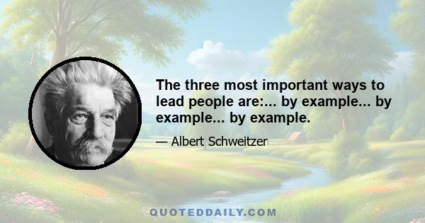 The three most important ways to lead people are:... by example... by example... by example.