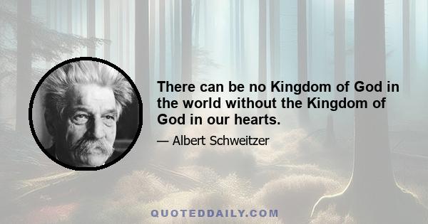 There can be no Kingdom of God in the world without the Kingdom of God in our hearts.