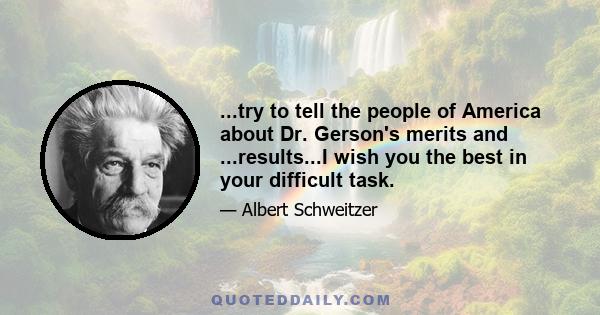 ...try to tell the people of America about Dr. Gerson's merits and ...results...I wish you the best in your difficult task.
