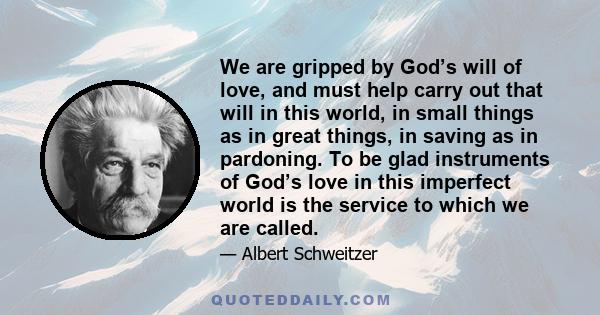 We are gripped by God’s will of love, and must help carry out that will in this world, in small things as in great things, in saving as in pardoning. To be glad instruments of God’s love in this imperfect world is the