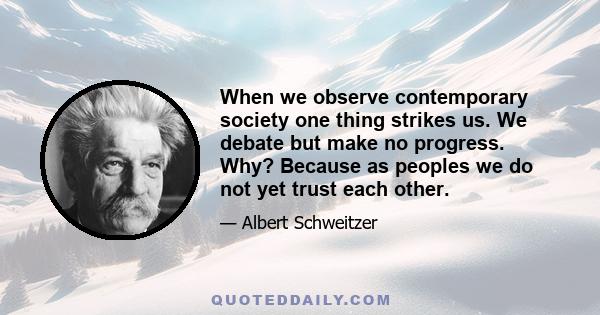 When we observe contemporary society one thing strikes us. We debate but make no progress. Why? Because as peoples we do not yet trust each other.