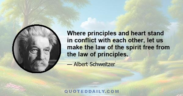 Where principles and heart stand in conflict with each other, let us make the law of the spirit free from the law of principles.