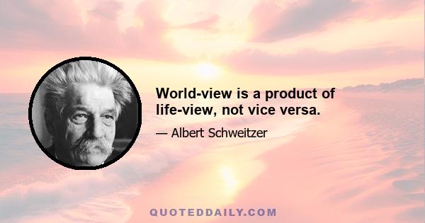 World-view is a product of life-view, not vice versa.