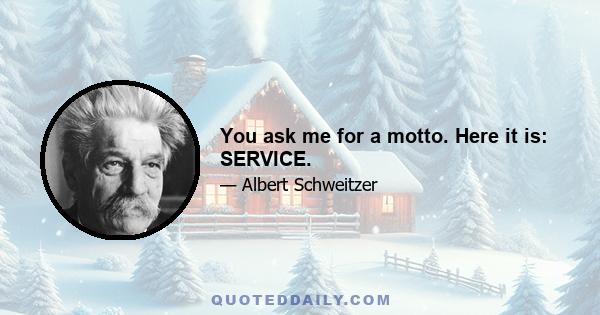 You ask me for a motto. Here it is: SERVICE.