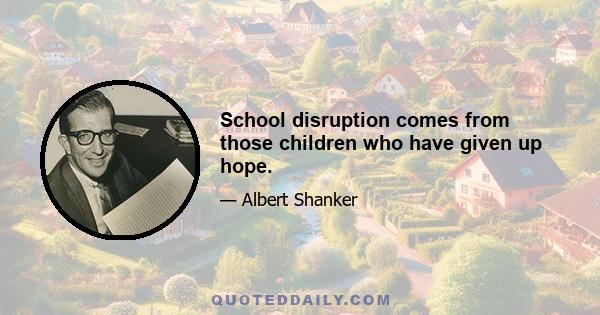 School disruption comes from those children who have given up hope.