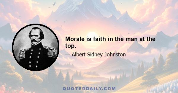 Morale is faith in the man at the top.