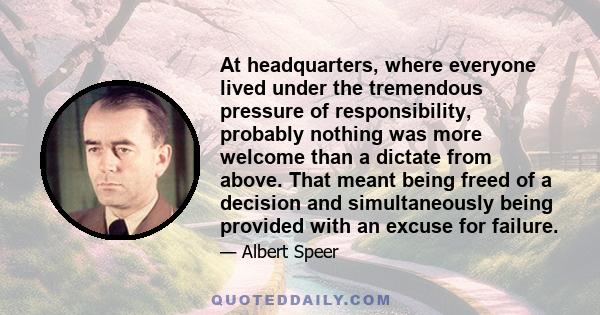 At headquarters, where everyone lived under the tremendous pressure of responsibility, probably nothing was more welcome than a dictate from above. That meant being freed of a decision and simultaneously being provided