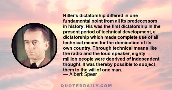 Hitler's dictatorship differed in one fundamental point from all its predecessors in history. His was the first dictatorship in the present period of technical development, a dictatorship which made complete use of all