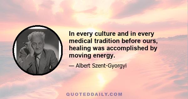 In every culture and in every medical tradition before ours, healing was accomplished by moving energy.