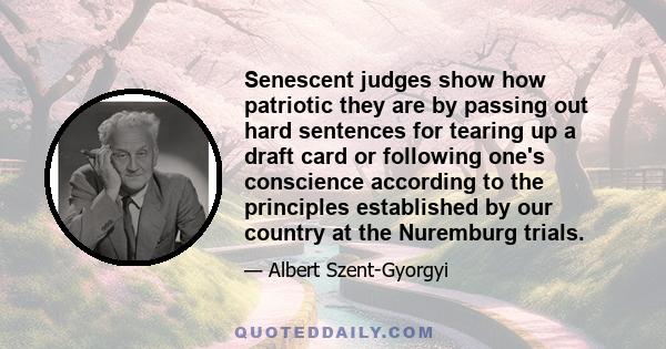 Senescent judges show how patriotic they are by passing out hard sentences for tearing up a draft card or following one's conscience according to the principles established by our country at the Nuremburg trials.