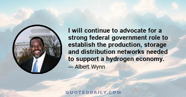 I will continue to advocate for a strong federal government role to establish the production, storage and distribution networks needed to support a hydrogen economy.