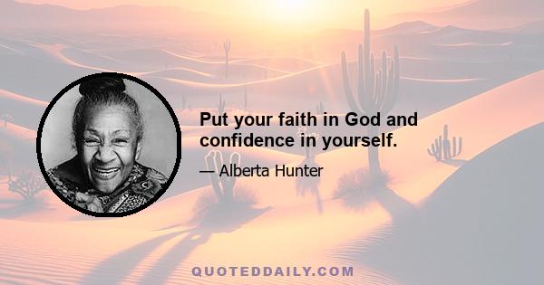 Put your faith in God and confidence in yourself.