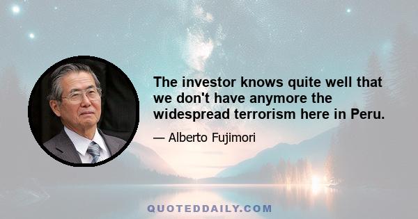 The investor knows quite well that we don't have anymore the widespread terrorism here in Peru.