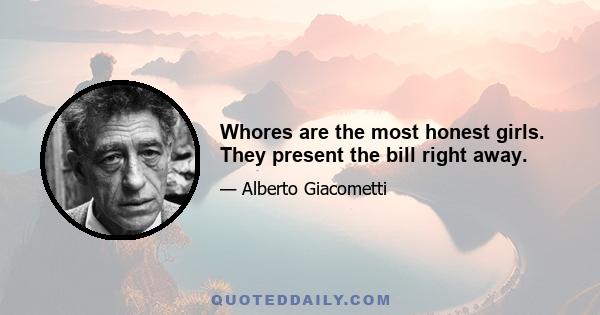 Whores are the most honest girls. They present the bill right away.