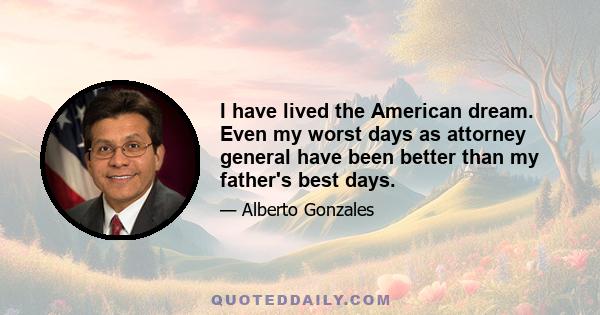 I have lived the American dream. Even my worst days as attorney general have been better than my father's best days.