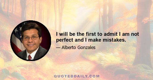 I will be the first to admit I am not perfect and I make mistakes.