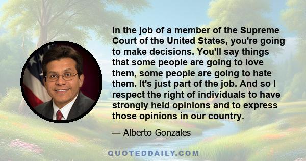 In the job of a member of the Supreme Court of the United States, you're going to make decisions. You'll say things that some people are going to love them, some people are going to hate them. It's just part of the job. 