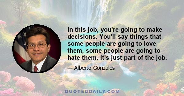 In this job, you're going to make decisions. You'll say things that some people are going to love them, some people are going to hate them. It's just part of the job.