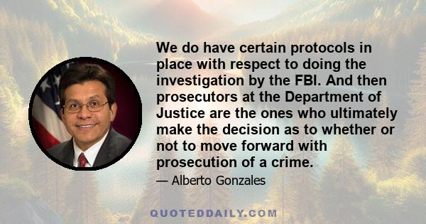 We do have certain protocols in place with respect to doing the investigation by the FBI. And then prosecutors at the Department of Justice are the ones who ultimately make the decision as to whether or not to move