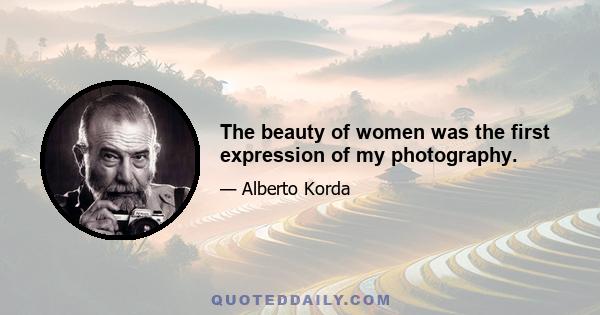 The beauty of women was the first expression of my photography.