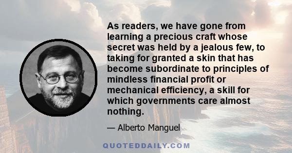 As readers, we have gone from learning a precious craft whose secret was held by a jealous few, to taking for granted a skin that has become subordinate to principles of mindless financial profit or mechanical