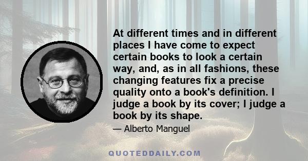 At different times and in different places I have come to expect certain books to look a certain way, and, as in all fashions, these changing features fix a precise quality onto a book's definition. I judge a book by