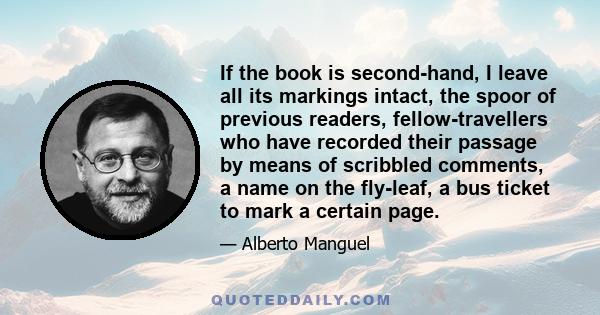 If the book is second-hand, I leave all its markings intact, the spoor of previous readers, fellow-travellers who have recorded their passage by means of scribbled comments, a name on the fly-leaf, a bus ticket to mark