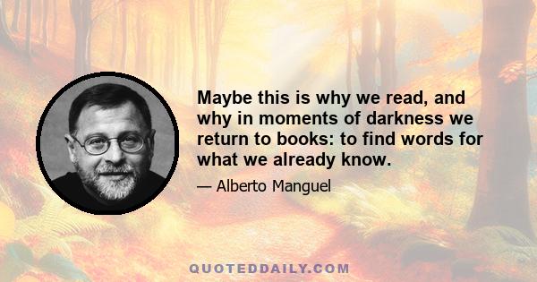 Maybe this is why we read, and why in moments of darkness we return to books: to find words for what we already know.