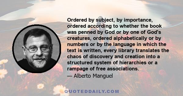 Ordered by subject, by importance, ordered according to whether the book was penned by God or by one of God's creatures, ordered alphabetically or by numbers or by the language in which the text is written, every