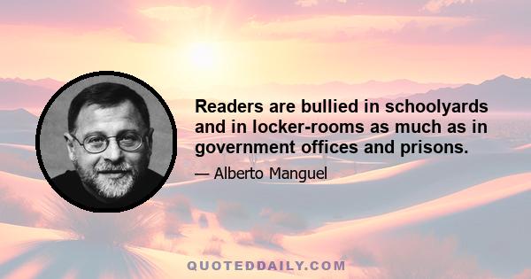 Readers are bullied in schoolyards and in locker-rooms as much as in government offices and prisons.