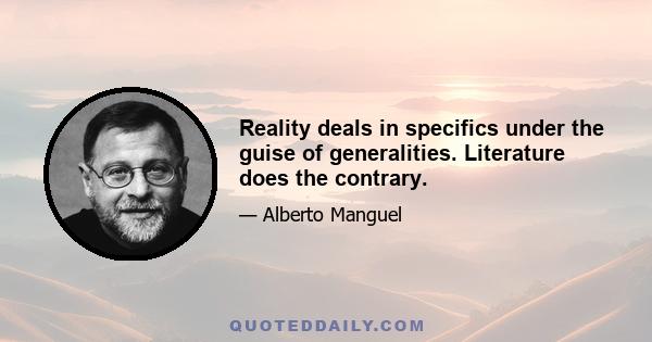 Reality deals in specifics under the guise of generalities. Literature does the contrary.