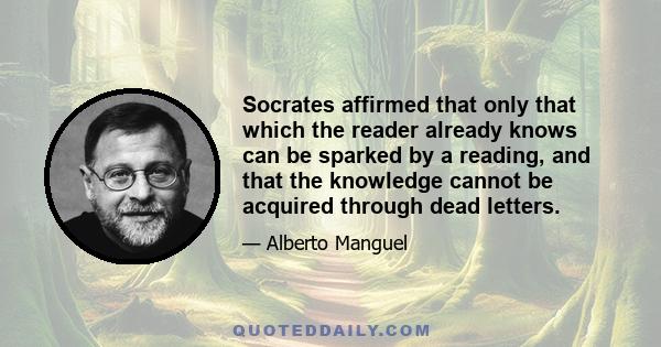 Socrates affirmed that only that which the reader already knows can be sparked by a reading, and that the knowledge cannot be acquired through dead letters.