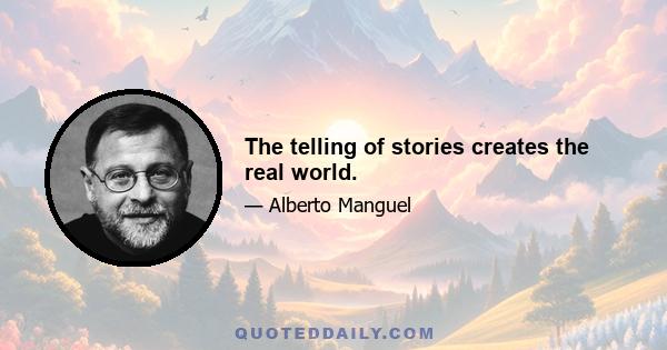 The telling of stories creates the real world.