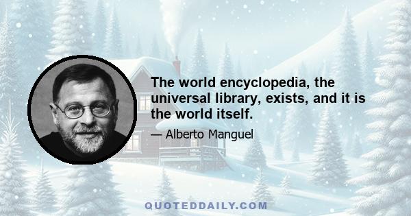 The world encyclopedia, the universal library, exists, and it is the world itself.